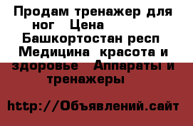 Продам тренажер для ног › Цена ­ 7 000 - Башкортостан респ. Медицина, красота и здоровье » Аппараты и тренажеры   